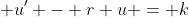  u' - r u = k