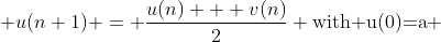  u(n+1) = \dfrac{u(n) + v(n)}{2} \text{with u(0)=a} 
