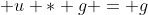  u * g = g