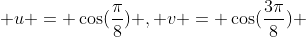  u = \cos(\frac{\pi}{8}) , v = \cos(\frac{3\pi}{8}) 