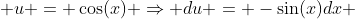  u = \cos(x) \Rightarrow du = -\sin(x)dx 