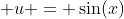  u = \sin(x)