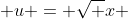  u = \sqrt {x} 