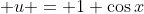  u = 1+\cos{x}