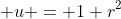  u = 1+r^2