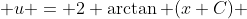  u = 2 \arctan (x+C) 