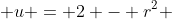  u = 2 - r^2 