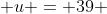  u = 39 