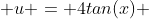  u = 4tan(x) 