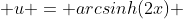  u = arcsinh(2x) 