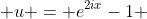  u = e^{2ix}-1 