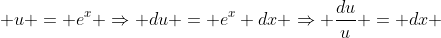  u = e^x \Rightarrow du = e^x dx \Rightarrow \frac{du}{u} = dx 