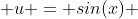  u = sin(x) 