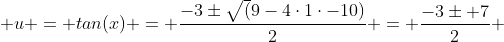  u = tan(x) = \frac{-3\pm\sqrt(9-4\cdot1\cdot-10)}{2} = \frac{-3\pm 7}{2} 
