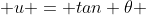  u = tan \theta 