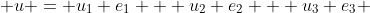  u = u_1 e_1 + u_2 e_2 + u_3 e_3 
