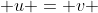 u = v 