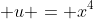  u = x^4