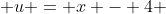  u = x - 4 