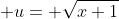  u= \sqrt{x+1}