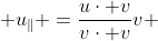  u_\parallel =\frac{u\cdot v}{v\cdot v}v ~\&~ u_ \bot =u - u_\parallel.
