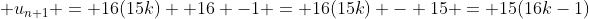  u_{n+1} = 16(15k)+ 16 -1 = 16(15k) - 15 = 15(16k-1)
