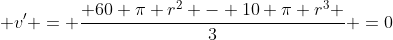  v' = \frac{ 60 \pi r^2 - 10 \pi r^3 }{3} =0