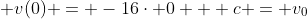  v(0) = -16\cdot 0 + c = v_0