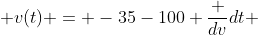 v(t) = -35-100 \frac {dv}{dt} 