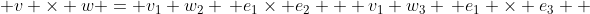  v \times w = v_1 w_2 \, e_1\times e_2 + v_1 w_3 \, e_1 \times e_3 +