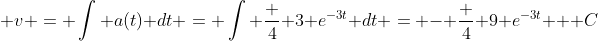  v = \int a(t) dt = \int \frac 4 3 e^{-3t} dt = - \frac 4 9 e^{-3t} + C