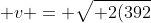 v = \sqrt{ 2(392)^2 }