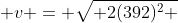  v = \sqrt{ 2(392)^2 }