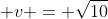  v = \sqrt{10}