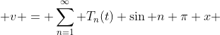  v = \sum_{n=1}^\infty T_n(t) \sin n \pi x 