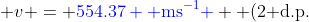 v = {\color{blue}554.37 \text{ ms}^{-1} } \text{ (2 d.p.)}
