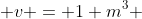  v = 1 m^{3} 