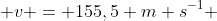  v = 155,5 m s^{-1} 