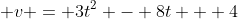  v = 3t^2 - 8t + 4