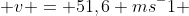  v = 51,6 ms^-1 