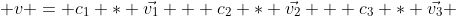  v = c_1 * \vec{v_1} + c_2 * \vec{v_2} + c_3 * \vec{v_3} 