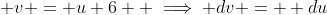  v = u+6  \implies dv =  du