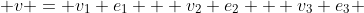  v = v_1 e_1 + v_2 e_2 + v_3 e_3 