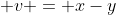  v = x-y