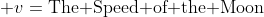  v=\text{The Speed of the Moon}