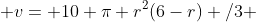  v= {10 \pi r^2(6-r) /3 