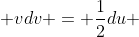  vdv = \frac{1}{2}du 