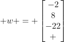  w = \begin{bmatrix}-2\\8\\-22\\ \end{bmatrix}