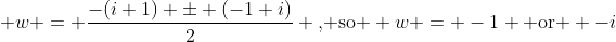  w = \frac{-(i+1) \pm (-1+i)}{2} \text{, so } w = -1 \text{ or } -i