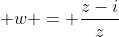  w = \frac{z-i}{z}